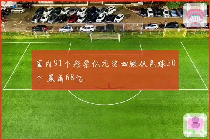 国内91个彩票亿元奖回顾双色球50个 最高68亿